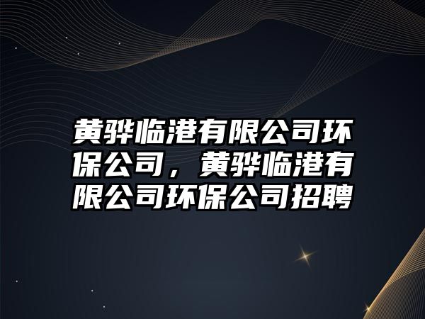 黃驊臨港有限公司環(huán)保公司，黃驊臨港有限公司環(huán)保公司招聘