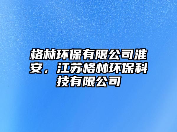 格林環(huán)保有限公司淮安，江蘇格林環(huán)保科技有限公司