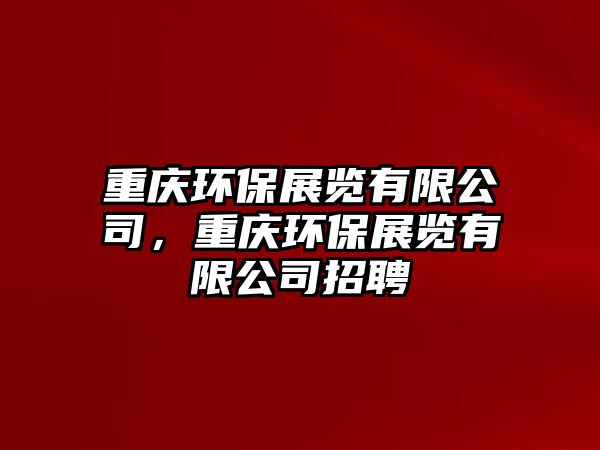 重慶環(huán)保展覽有限公司，重慶環(huán)保展覽有限公司招聘