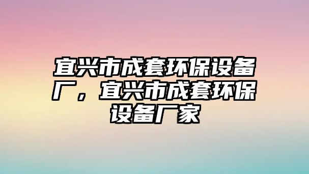 宜興市成套環(huán)保設(shè)備廠，宜興市成套環(huán)保設(shè)備廠家