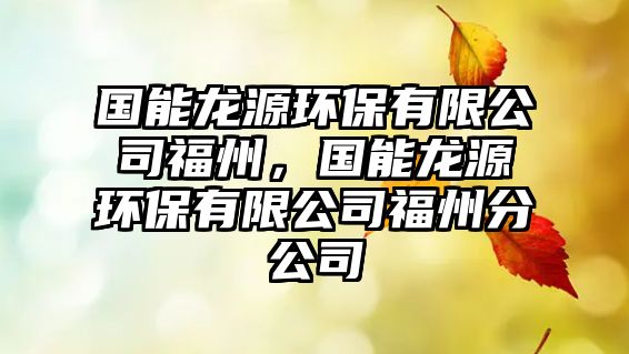 國能龍源環(huán)保有限公司福州，國能龍源環(huán)保有限公司福州分公司