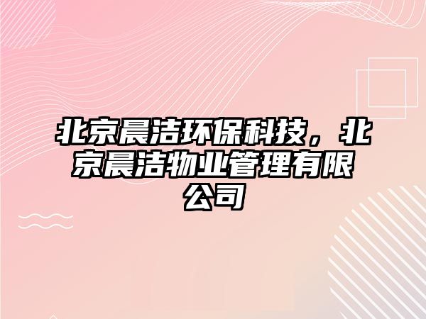 北京晨潔環(huán)?？萍迹本┏繚嵨飿I(yè)管理有限公司