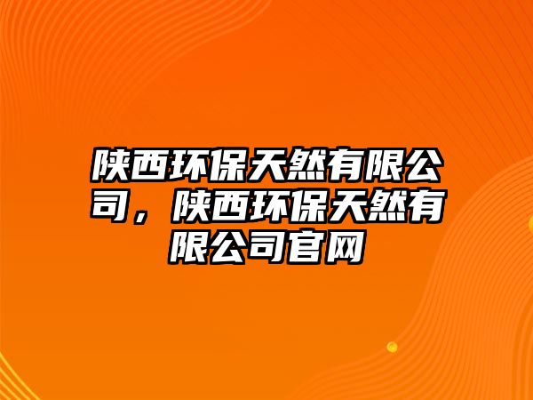 陜西環(huán)保天然有限公司，陜西環(huán)保天然有限公司官網(wǎng)