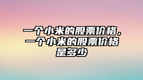 一個(gè)小米的股票價(jià)格，一個(gè)小米的股票價(jià)格是多少