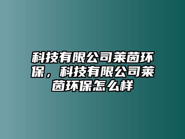 科技有限公司萊茵環(huán)保，科技有限公司萊茵環(huán)保怎么樣