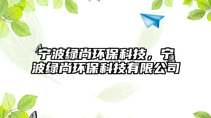 寧波綠尚環(huán)?？萍迹瑢幉ňG尚環(huán)?？萍加邢薰? class=