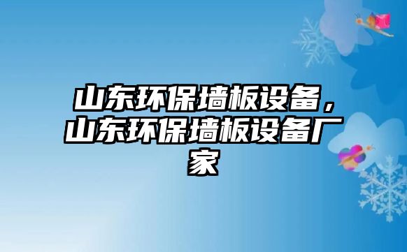 山東環(huán)保墻板設(shè)備，山東環(huán)保墻板設(shè)備廠家