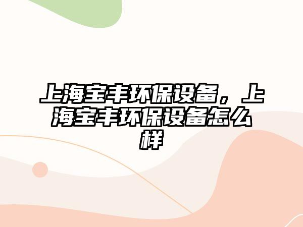 上海寶豐環(huán)保設(shè)備，上海寶豐環(huán)保設(shè)備怎么樣