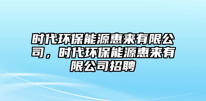 時代環(huán)保能源惠來有限公司，時代環(huán)保能源惠來有限公司招聘