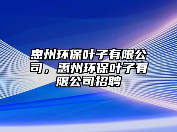 惠州環(huán)保葉子有限公司，惠州環(huán)保葉子有限公司招聘