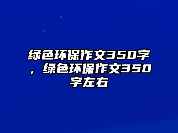 綠色環(huán)保作文350字，綠色環(huán)保作文350字左右