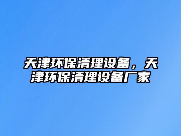 天津環(huán)保清理設(shè)備，天津環(huán)保清理設(shè)備廠家