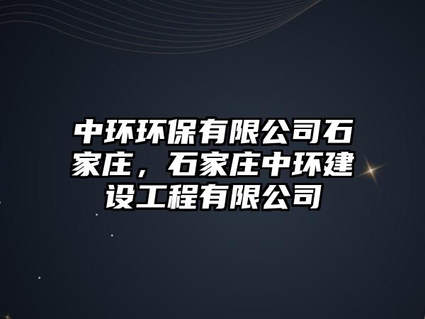 中環(huán)環(huán)保有限公司石家莊，石家莊中環(huán)建設(shè)工程有限公司