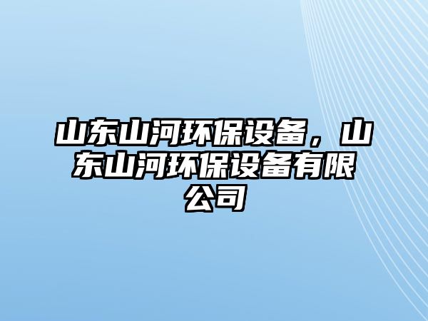 山東山河環(huán)保設(shè)備，山東山河環(huán)保設(shè)備有限公司