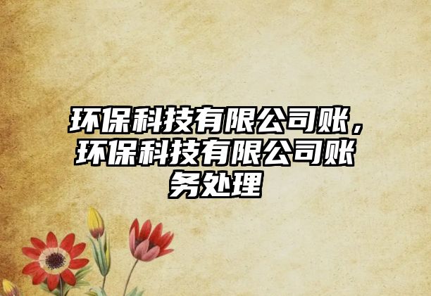 環(huán)?？萍加邢薰举~，環(huán)?？萍加邢薰举~務(wù)處理