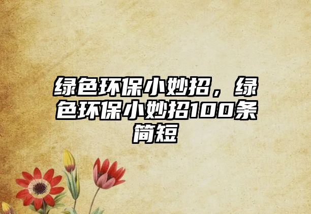 綠色環(huán)保小妙招，綠色環(huán)保小妙招100條簡(jiǎn)短