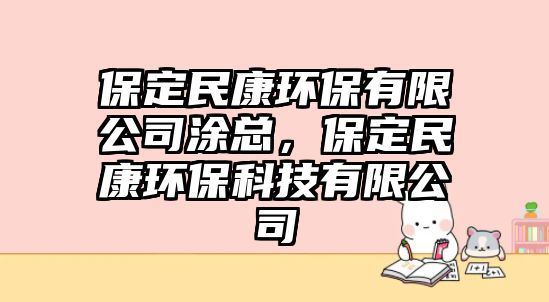 保定民康環(huán)保有限公司涂總，保定民康環(huán)?？萍加邢薰? class=