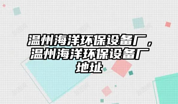 溫州海洋環(huán)保設(shè)備廠，溫州海洋環(huán)保設(shè)備廠地址