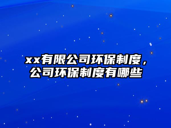 xx有限公司環(huán)保制度，公司環(huán)保制度有哪些