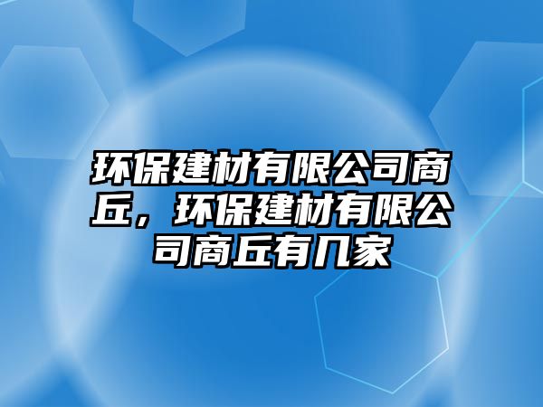 環(huán)保建材有限公司商丘，環(huán)保建材有限公司商丘有幾家