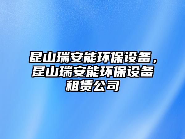 昆山瑞安能環(huán)保設(shè)備，昆山瑞安能環(huán)保設(shè)備租賃公司