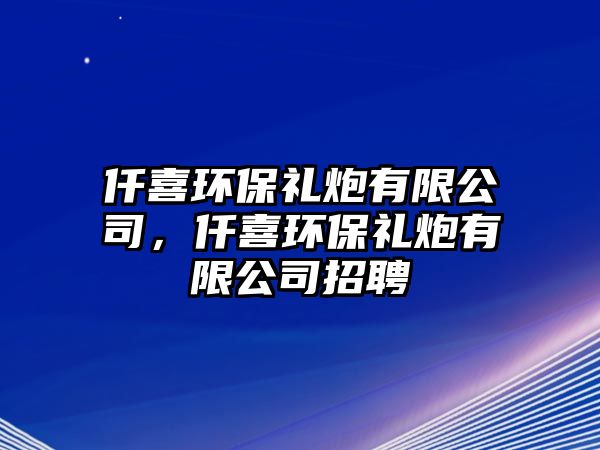 仟喜環(huán)保禮炮有限公司，仟喜環(huán)保禮炮有限公司招聘