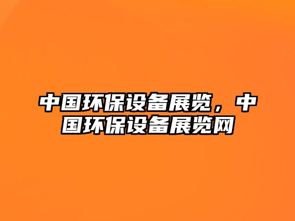 中國(guó)環(huán)保設(shè)備展覽，中國(guó)環(huán)保設(shè)備展覽網(wǎng)