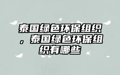 泰國(guó)綠色環(huán)保組織，泰國(guó)綠色環(huán)保組織有哪些