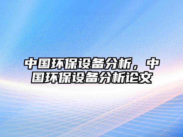 中國環(huán)保設(shè)備分析，中國環(huán)保設(shè)備分析論文