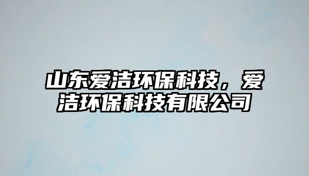 山東愛(ài)潔環(huán)?？萍?，愛(ài)潔環(huán)保科技有限公司