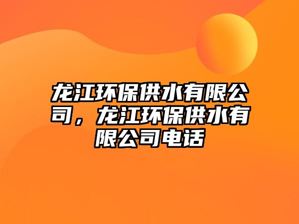 龍江環(huán)保供水有限公司，龍江環(huán)保供水有限公司電話