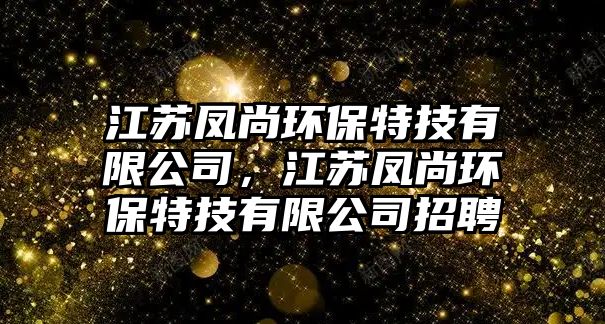 江蘇鳳尚環(huán)保特技有限公司，江蘇鳳尚環(huán)保特技有限公司招聘