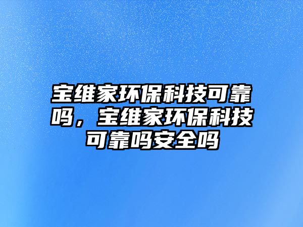 寶維家環(huán)?？萍伎煽繂?，寶維家環(huán)?？萍伎煽繂岚踩珕? class=