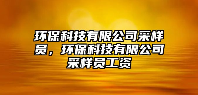 環(huán)保科技有限公司采樣員，環(huán)?？萍加邢薰静蓸訂T工資