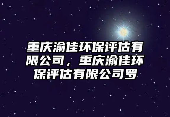 重慶渝佳環(huán)保評估有限公司，重慶渝佳環(huán)保評估有限公司羅