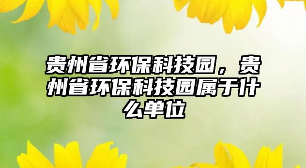 貴州省環(huán)?？萍紙@，貴州省環(huán)?？萍紙@屬于什么單位