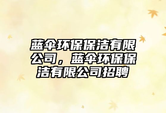 藍傘環(huán)保保潔有限公司，藍傘環(huán)保保潔有限公司招聘