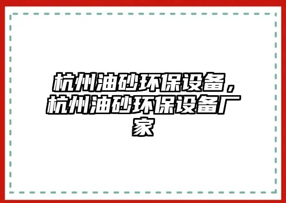 杭州油砂環(huán)保設(shè)備，杭州油砂環(huán)保設(shè)備廠家