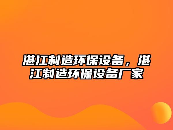 湛江制造環(huán)保設(shè)備，湛江制造環(huán)保設(shè)備廠家