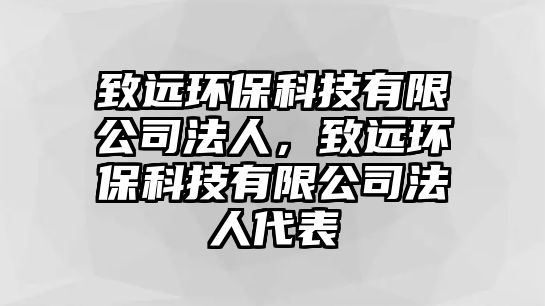 致遠(yuǎn)環(huán)?？萍加邢薰痉ㄈ?，致遠(yuǎn)環(huán)保科技有限公司法人代表