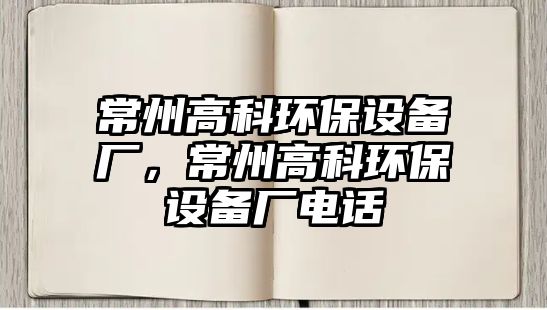 常州高科環(huán)保設備廠，常州高科環(huán)保設備廠電話