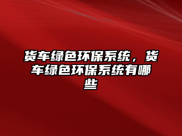 貨車綠色環(huán)保系統，貨車綠色環(huán)保系統有哪些