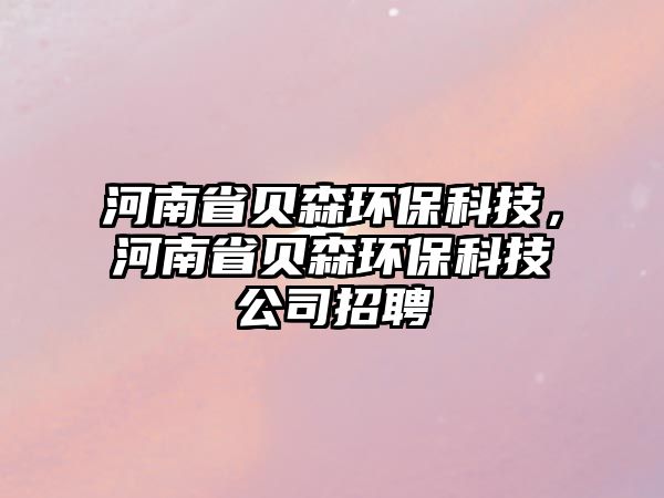 河南省貝森環(huán)?？萍?，河南省貝森環(huán)?？萍脊菊衅? class=