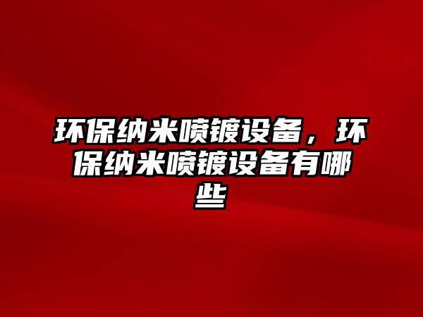 環(huán)保納米噴鍍?cè)O(shè)備，環(huán)保納米噴鍍?cè)O(shè)備有哪些