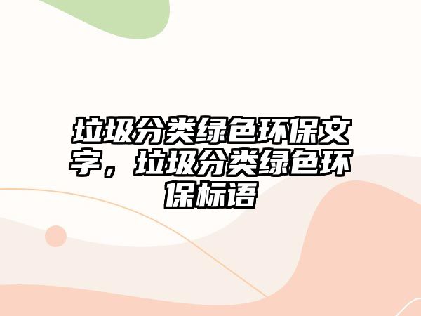 垃圾分類綠色環(huán)保文字，垃圾分類綠色環(huán)保標(biāo)語