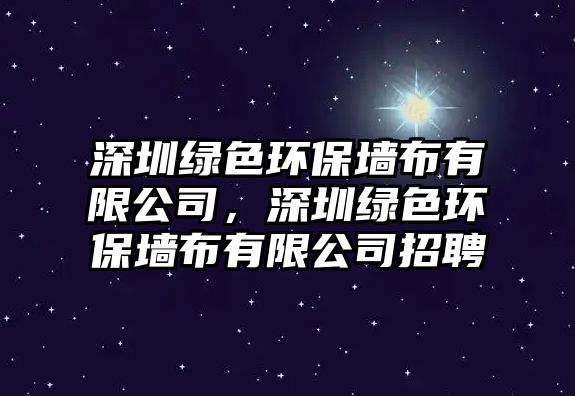 深圳綠色環(huán)保墻布有限公司，深圳綠色環(huán)保墻布有限公司招聘