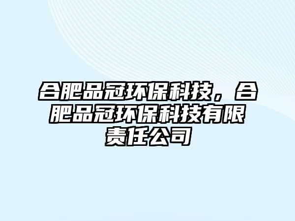 合肥品冠環(huán)?？萍迹戏势饭诃h(huán)?？萍加邢挢?zé)任公司