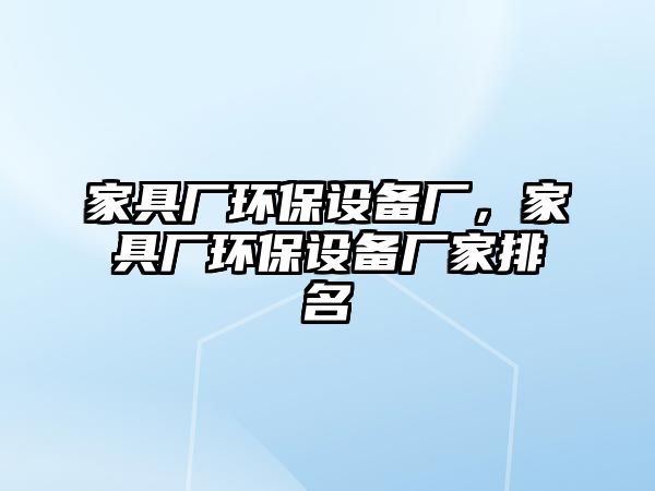 家具廠環(huán)保設(shè)備廠，家具廠環(huán)保設(shè)備廠家排名