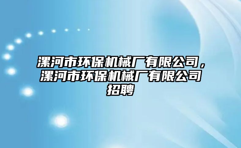 漯河市環(huán)保機(jī)械廠有限公司，漯河市環(huán)保機(jī)械廠有限公司招聘