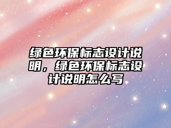 綠色環(huán)保標志設計說明，綠色環(huán)保標志設計說明怎么寫